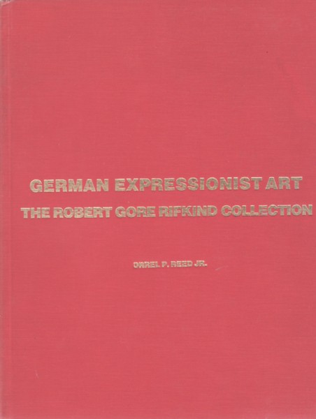 Reed, Jr., Orrel P. & Robert Gore Rifkind. Foreword by Gerald Nordland - GERMAN EXPRESSIONIST ART: THE ROBERT GORE RIFKIND COLLECTION (PRINTS, DRAWINGS, ILLUSTRATED BOOKS, PERIODICALS, POSTERS)