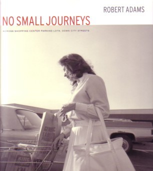 (ADAMS, ROBERT). Adams, Robert - ROBERT ADAMS: NO SMALL JOURNEYS: ACROSS SHOPPING CENTER PARKING LOTS, DOWN CITY STREETS