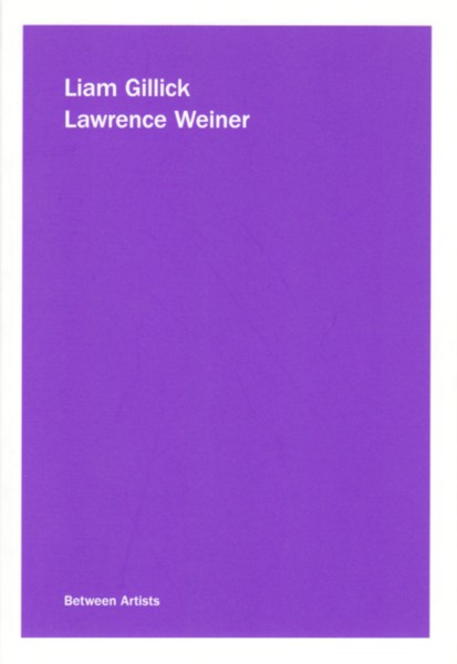 (WEINER, LAWRENCE) (GILLICK, LIAM). Weiner, Lawrence & Liam Gillick - BETWEEN ARTISTS: LIAM GILLICK / LAWRENCE WEINER